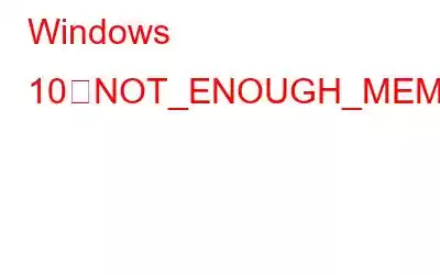 Windows 10でNOT_ENOUGH_MEMORYエラー（エラー8）を修正する方法