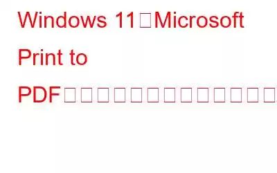 Windows 11でMicrosoft Print to PDFが機能しない問題を修正する方法