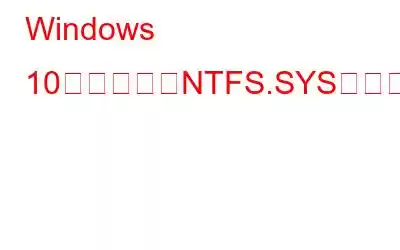 Windows 10で失敗したNTFS.SYSを修復する方法