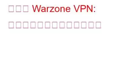 ベスト Warzone VPN: ロビーを保護する簡単な方法