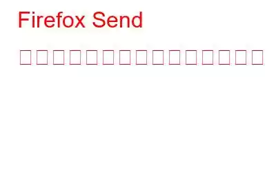 Firefox Send でファイルを安全に共有する方法
