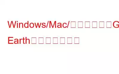 Windows/Mac/オンラインでGoogle Earthを録画する方法