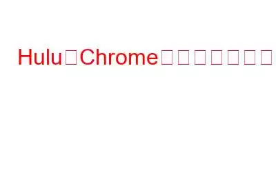 HuluがChromeで動作しない問題を修正する方法