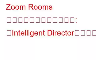 Zoom Rooms が驚くべきアップグレード: 「Intelligent Director」の導入