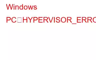 Windows PCでHYPERVISOR_ERRORブルースクリーンを修正する5つの方法