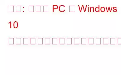 修正: 「この PC は Windows 10 にアップグレードできません」エラー