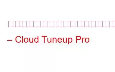 システムパフォーマンスをリモートで最適化する方法 – Cloud Tuneup Pro