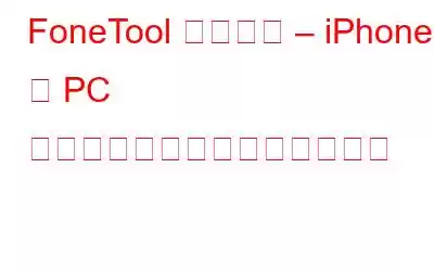 FoneTool レビュー – iPhone を PC にバックアップする最良の方法