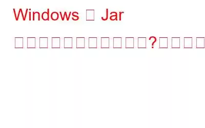 Windows で Jar ファイルを開けませんか?これが修正です!