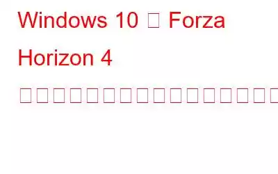 Windows 10 で Forza Horizo​​n 4 ゲームのクラッシュを修正する方法?