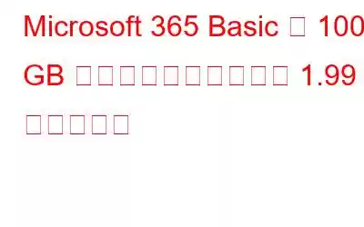 Microsoft 365 Basic が 100 GB のストレージを備えて 1.99 ドルで発売