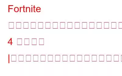 Fortnite がクラッシュし続けるエラーを修正する 4 つの方法 |アプリケーションがクラッシュしたため、フォートナイトを終了します