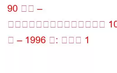 90 年代 – テクノロジーのマイルストーン 10 年 – 1996 年: パート 1