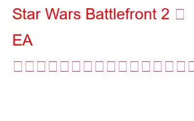 Star Wars Battlefront 2 が EA サーバーに接続できない問題を解決する方法