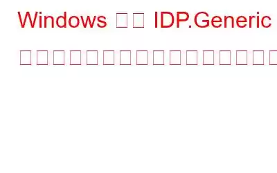 Windows から IDP.Generic ウイルスを削除するにはどうすればよいですか