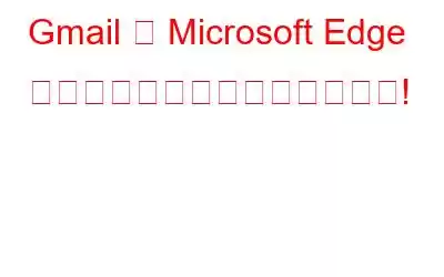 Gmail が Microsoft Edge で開かない場合これが修正です!