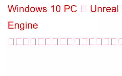 Windows 10 PC で Unreal Engine がクラッシュし続ける問題を修正する方法?