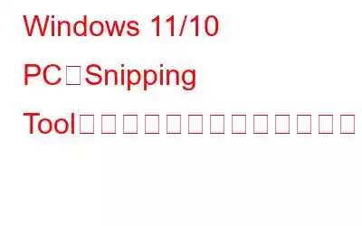 Windows 11/10 PCでSnipping Toolが見つからない問題を修正する方法