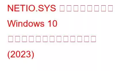 NETIO.SYS ブルースクリーン Windows 10 エラーを解決するための修正 (2023)