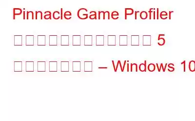 Pinnacle Game Profiler が開かない問題を解決する 5 つの最善の修正 – Windows 10