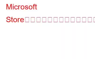 Microsoft Storeで「エラーが発生しました」を修正する方法