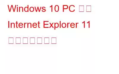 Windows 10 PC から Internet Explorer 11 を削除する方法