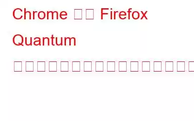 Chrome から Firefox Quantum にすべてのデータをインポートする方法