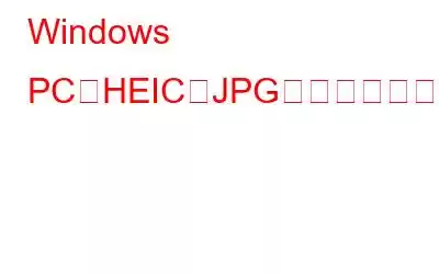 Windows PCでHEICをJPGに変換する方法