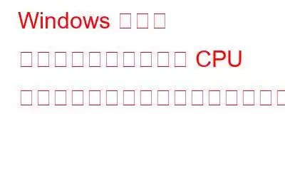 Windows タスク マネージャーで不正な CPU 使用率を修正するにはどうすればよいですか?