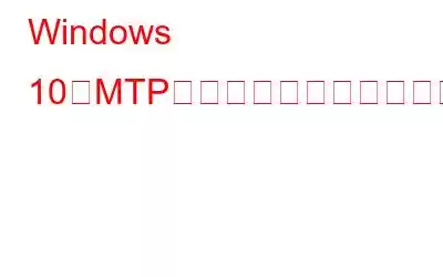 Windows 10でMTP接続の問題を解決する方法