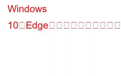 Windows 10でEdgeブラウザを即座にリセットする方法