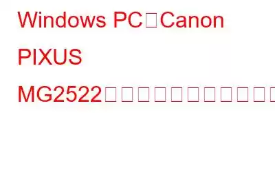 Windows PCにCanon PIXUS MG2522ドライバーをダウンロードしてインストールする方法?