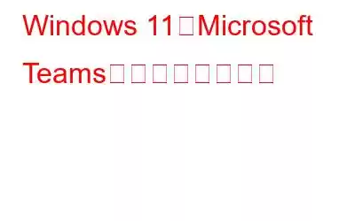 Windows 11でMicrosoft Teamsを無効にする方法