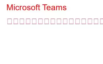 Microsoft Teams 会議をゲストとして記録するにはどうすればよいですか?