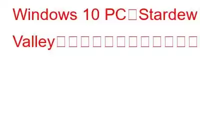 Windows 10 PCでStardew Valleyが起動しない問題を修正する方法