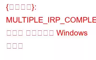 {解決済み}: MULTIPLE_IRP_COMPLETE_REQUESTS ブルー スクリーン Windows エラー