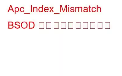 Apc_Index_Mismatch BSOD を簡単に修正する方法