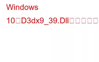 Windows 10でD3dx9_39.Dllが見つからないエラーを修正する方法