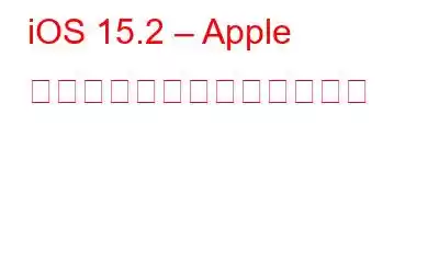 iOS 15.2 – Apple ユーザー向けに新機能が展開