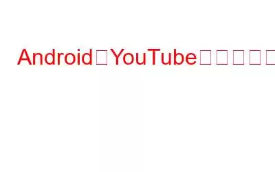 AndroidでYouTubeが動作しない問題を修正する方法