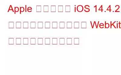 Apple デバイスを iOS 14.4.2 に更新します。ゼロデイ WebKit の脆弱性をパッチする