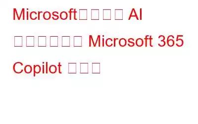 Microsoft、新しい AI ツールである Microsoft 365 Copilot を発表