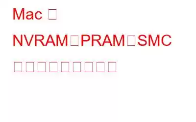 Mac で NVRAM、PRAM、SMC をリセットする方法