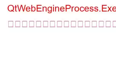 QtWebEngineProcess.Exe とは何か、およびそれに関連する問題を修正する方法