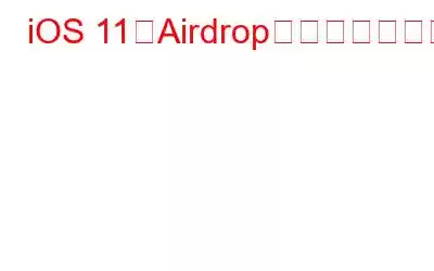 iOS 11でAirdropを使用する方法