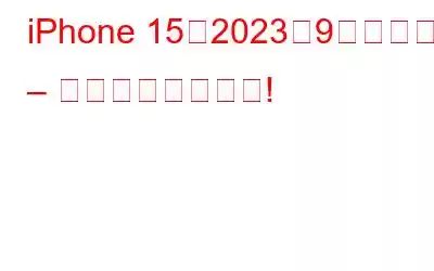 iPhone 15は2023年9月に発売 – すべての噂と予想!