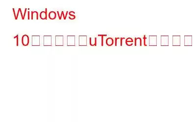 Windows 10の起動時にuTorrentが開かないようにする方法