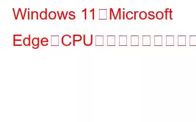 Windows 11でMicrosoft EdgeのCPU使用率が高い問題を解決する方法?