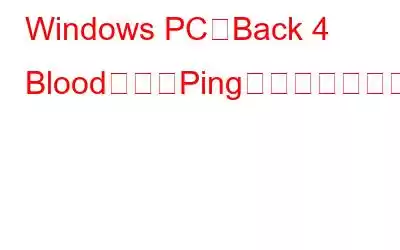 Windows PCでBack 4 Bloodの高いPingを修正する方法