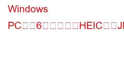 Windows PC用の6つの最高のHEICからJPEGへのコンバーター